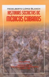 HISTORIAS SECRETAS DE MÉDICOS CUBANOS Autor: Hedelberto López Blanch Premio Memoria 2001. Prólogo: de Piero Gleijeses. Ediciones La Memoria Colección Coloquios y testimonios